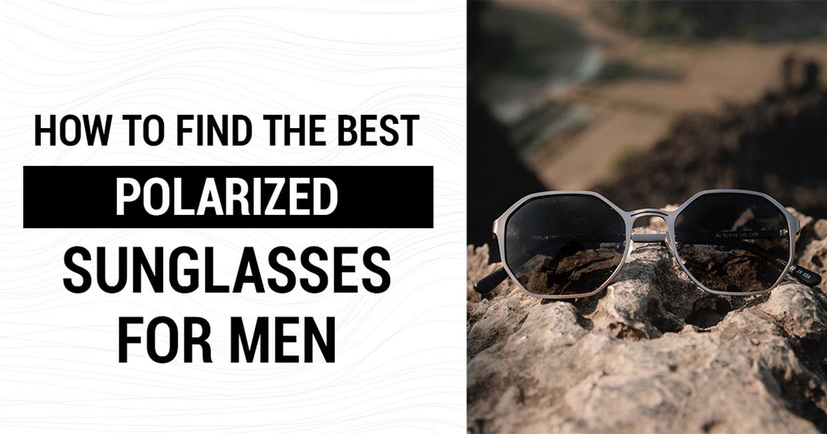 Guide To Polarized Sunglasses For Men - Tabulae Eyewear